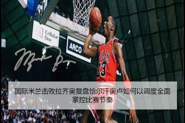 国际米兰击败拉齐奥复盘恰尔汗奥卢如何以调度全面掌控比赛节奏